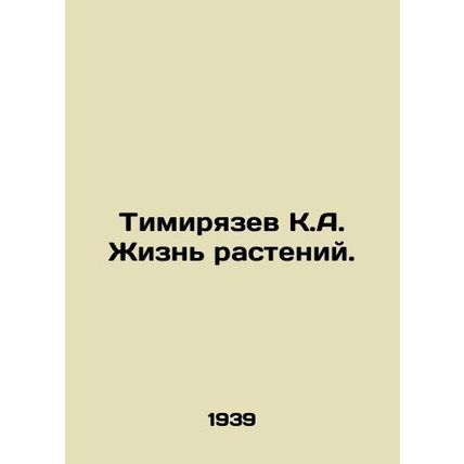 Timiryazev K.A. Plant life. In Russian /Timiryazev K.A. Zhizn rasteniy.