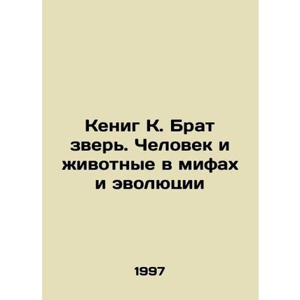Koenig K. Brother the Beast: Man and Animals in Myths and Evolution In Russian