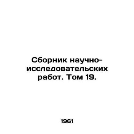 A collection of research papers. Volume 19. In Russian /Sbornik nauchno-issledo