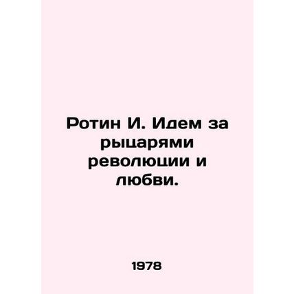Rotin I. Go after the knights of revolution and love. In Russian /Rotin I. Idem