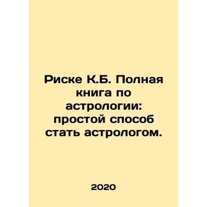 C.B. Riske The Complete Book of Astrology: An Easy Way to Become an Astrologer.
