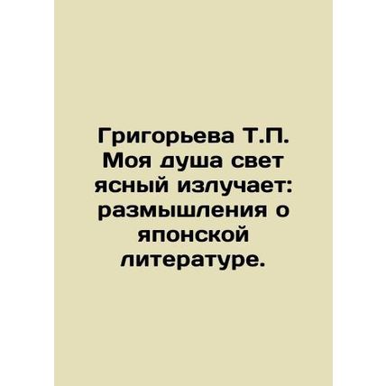Grigoryeva T.P. My soul shines a clear light: reflections on Japanese literatur