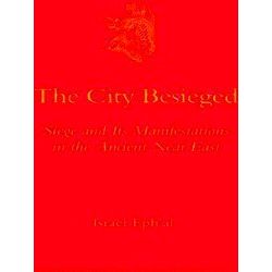 The City Besieged: Siege And Its Manifestations In The Ancient Near East