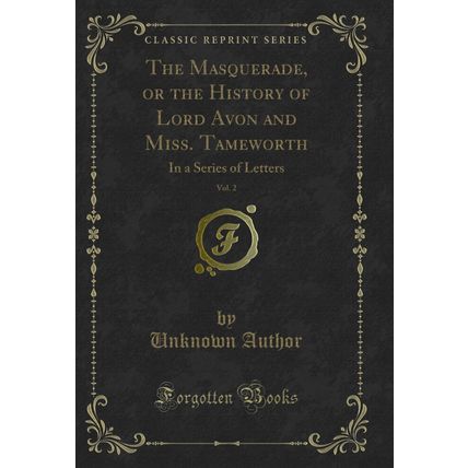 The Masquerade, or the History of Lord Avon and Miss. Tameworth, Vol. 2