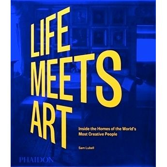 Life Meets Art - Inside the Homes of the World's Most Creative People by Sam Lub