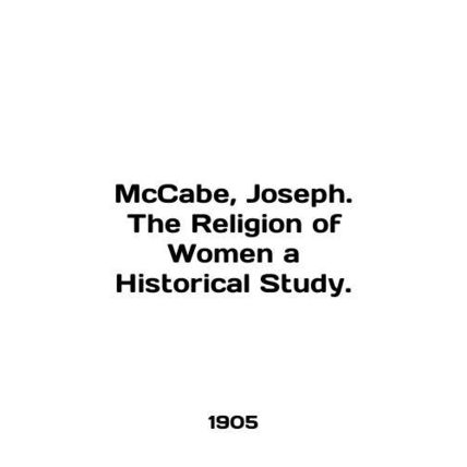 McCabe, Joseph. The Religion of Women a Historical Study. In English /McCabe, J
