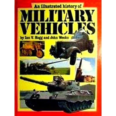 An Illustrated History of Military Vehicles by Ian V. Hogg; John Weeks