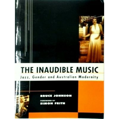 The Inaudible Music - Jazz, Gender and Australian Modernity by B. Johnson; Simon