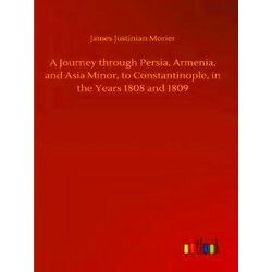 A Journey through Persia, Armenia, and Asia Minor, to Constantinople, in the Yea