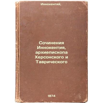 Sochineniya Innokentiya, arkhiepiskopa Khersonskogo i Tavricheskogo. In Russi...