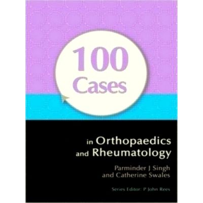 100 Cases in Orthopaedics and Rheumatology by Parminder Singh; Catherine Swales