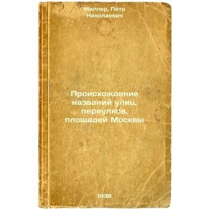 Proiskhozhdenie nazvaniy ulits, pereulkov, ploshchadey Moskvy. In Russian /Or...