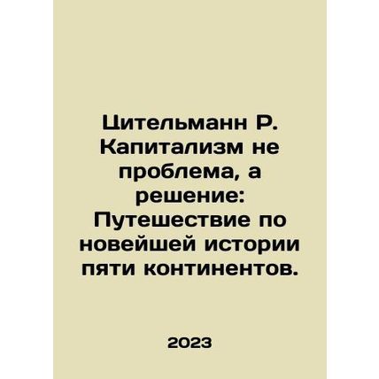 Zitelmann R. Capitalism is Not a Problem, but a Solution: A Journey Through the