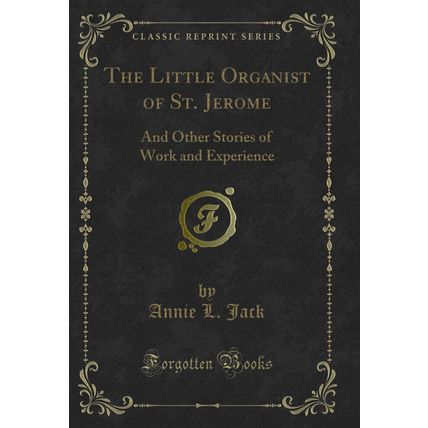 The Little Organist of St. Jerome: And Other Stories of Work and Experience