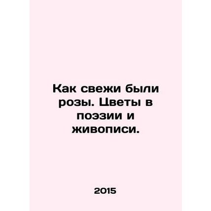 How fresh were the roses. Flowers in poetry and painting. In Russian (ask us if