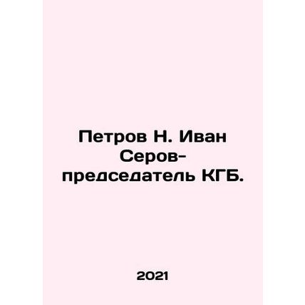 Petrov N. Ivan Serov, Chairman of the KGB. In Russian (ask us if in doubt)/Petro