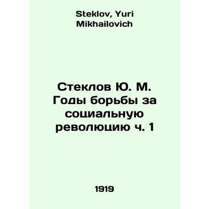 Yu. M. Steklov Years of Struggle for the Social Revolution Part 1 In Russian /S