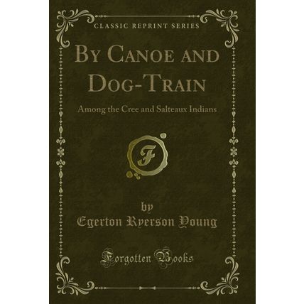 By Canoe and Dog-Train: Among the Cree and Salteaux Indians (Classic Reprint)