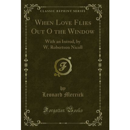 When Love Flies Out O the Window: With an Introd, by W. Robertson Nicoll