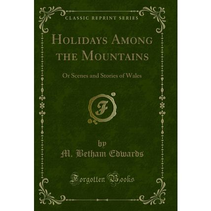 Holidays Among the Mountains: Or Scenes and Stories of Wales (Classic Reprint)