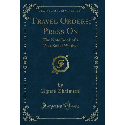 Travel Orders; Press On: The Note Book of a War Relief Worker (Classic Reprint)