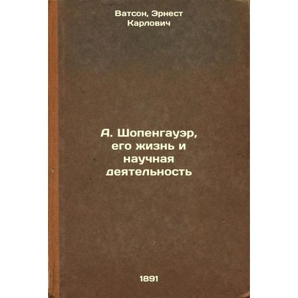 A.Shopengauer, ego zhizn' i nauchnaya deyatel'nost'. In Russian /A.Schopenhau...