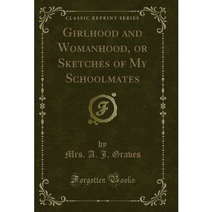 Girlhood and Womanhood, or Sketches of My Schoolmates (Classic Reprint)