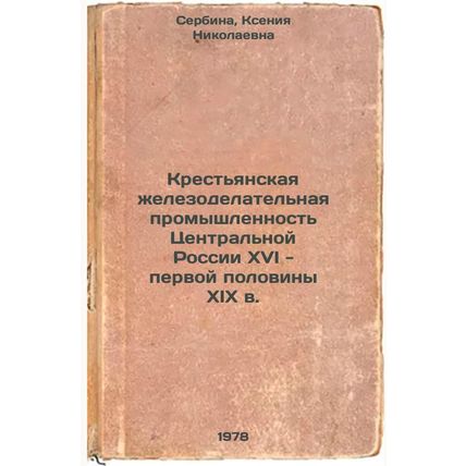 Krestyanskaya zhelezodelatelnaya promyshlennost Tsentralnoy Rossii XVI - perv...