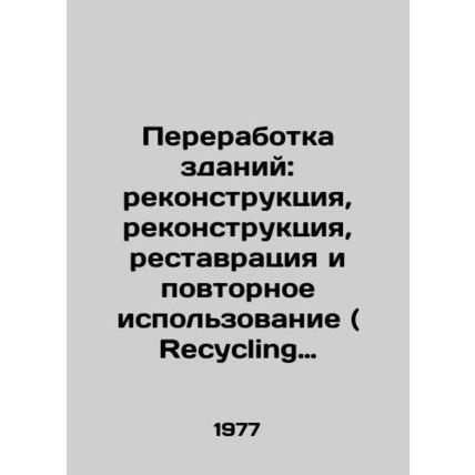 Recycling Buildings: Renovations, Remodellings, Restorations, and Reuses In Rus