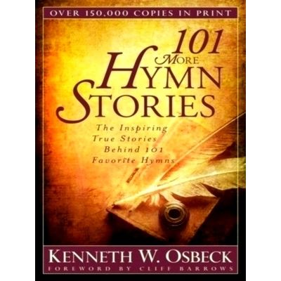 101 More Hymn Stories The Inspiring True Stories Behind 101 Favorite Hymns