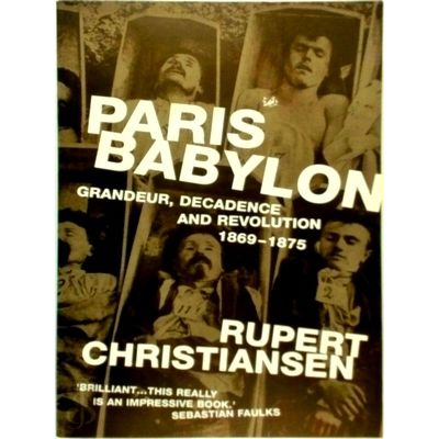 Paris Babylon - Grandeur, Decadence and Revolution 1869-75 by Rupert Christianse