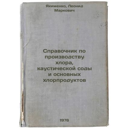 Spravochnik po proizvodstvu khlora, kausticheskoy sody i osnovnykh khlorprodu...