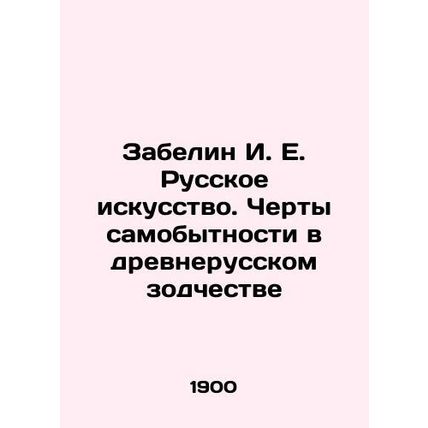 Zabelin I. E. Russian Art. Identity traits in Old Russian Architecture In Russia