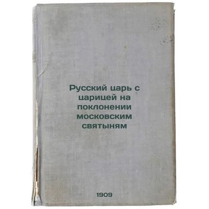 Russkiy tsar' s tsaritsey na poklonenii moskovskim svyatynyam. In Russian /Th...