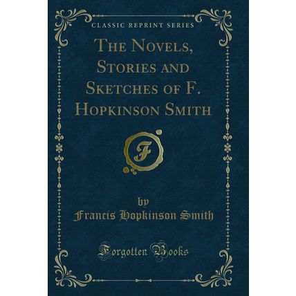 The Novels, Stories and Sketches of F. Hopkinson Smith (Classic Reprint)
