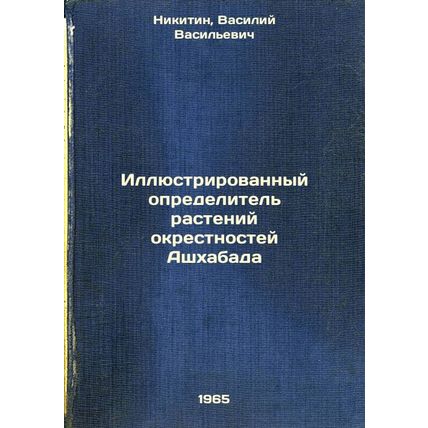 Illyustrirovannyy opredelitel' rasteniy okrestnostey Ashkhabada. In Russian /...