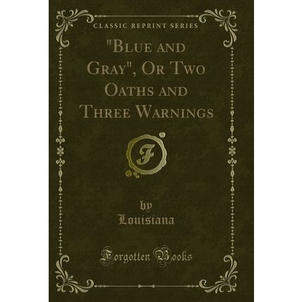 "Blue and Gray", Or Two Oaths and Three Warnings (Classic Reprint)"