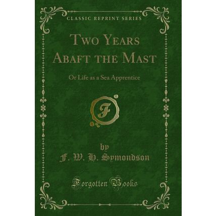 Two Years Abaft the Mast: Or Life as a Sea Apprentice (Classic Reprint)