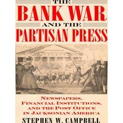 The Bank War And The Partisan Press: Newspapers, Financial Institutions, And The