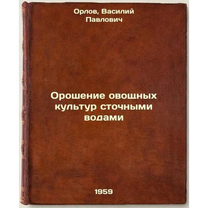 Oroshenie ovoshchnykh kul'tur stochnymi vodami. In Russian /Irrigation of veg...