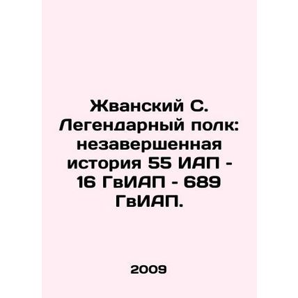 Zhvansky S. Legendary Regiment: The Unfinished History of 55 IAP / 16 GIAP / 68