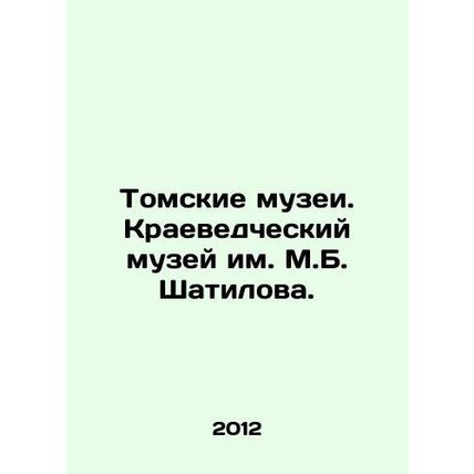 Tomsk Museums. M. B. Shatilov Museum of Local History. In Russian /Tomskie muze