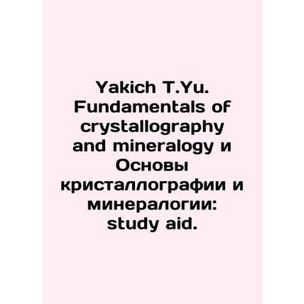 Yakich T.Yu. Fundamentals of crystallography and mineralogy and the Basics of