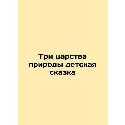 The three kingdoms of nature are a childrens tale/Tri tsarstva prirody detskaya