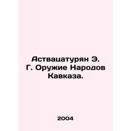 Astvatsaturian E.G. Weapons of the Peoples of the Caucasus. In Russian /Astvatsa