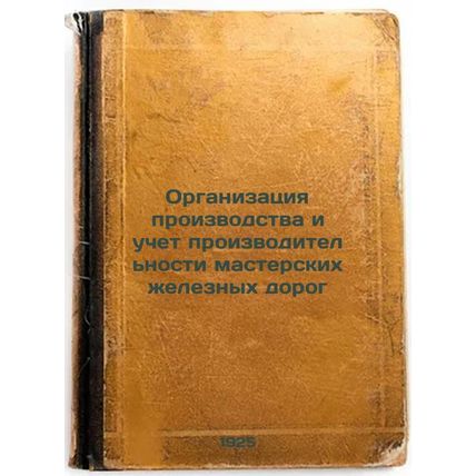 Organizatsiya proizvodstva i uchet proizvoditel'nosti masterskikh zheleznykh ...