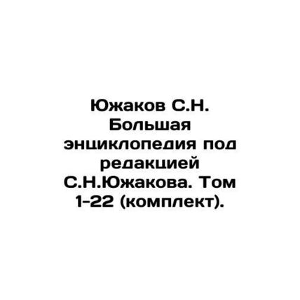Yuzhakov, S.N. A large encyclopedia edited by S.N. Yuzhakov. Volume 1-22 (set).