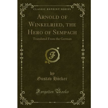Arnold of Winkelried, the Hero of Sempach: Translated From the German