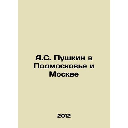 A.S. Pushkin in Moscow and Moscow In Russian /A.S. Pushkin v Podmoskove i Mosk