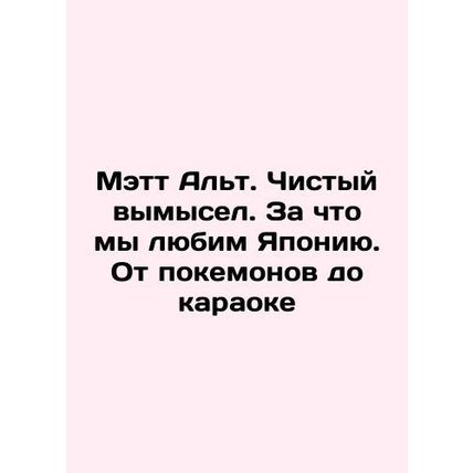 Matt Alt. Pure fiction. Why we love Japan. From Pokemon to karaoke In Russian /
